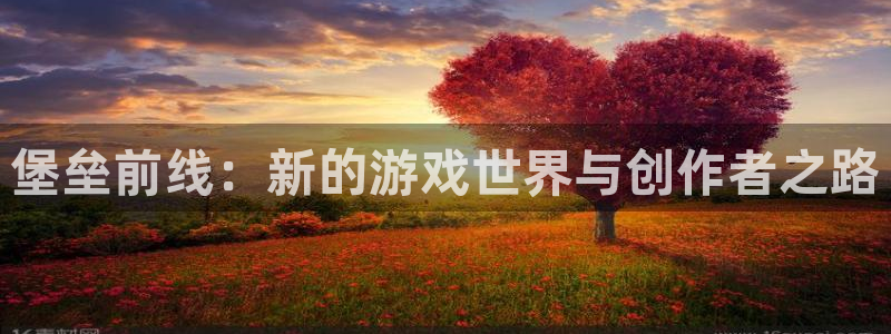 摩根娱乐网址是多少：堡垒前线：新的游戏世界与创作者之路