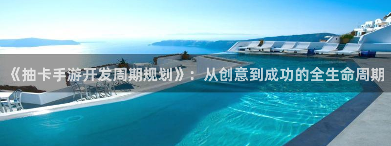 摩根娱乐官网入口在线观看：《抽卡手游开发周期规划》：从创意到