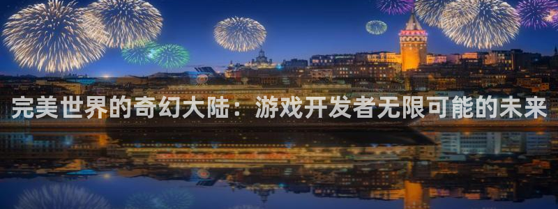 摩根娱乐是正规公司吗还是私企：完美世界的奇幻大陆：游戏开发者