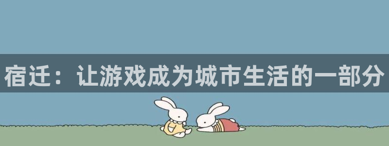 摩根娱乐登陆：宿迁：让游戏成为城市生活的一部分