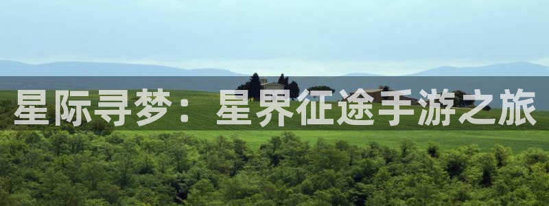 摩根娱乐官网入口网址：星际寻梦：星界征途手游之旅