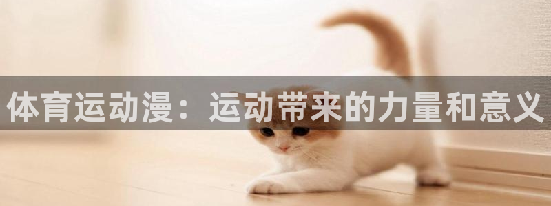 米兰体育下载：体育运动漫：运动带来的力量和意义