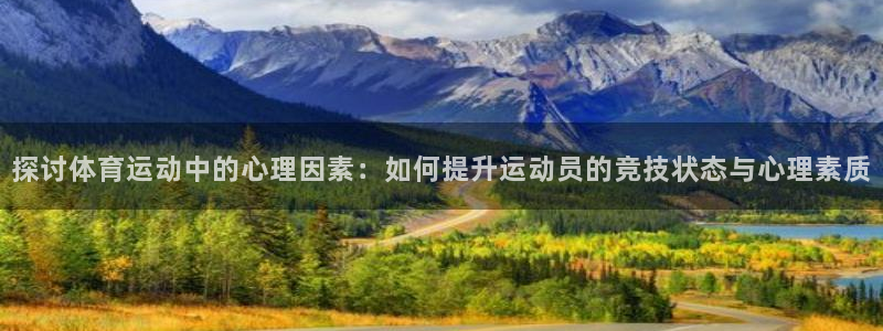 米兰体育入口：探讨体育运动中的心理因素：如何提升运动员的竞技状态与心理素质